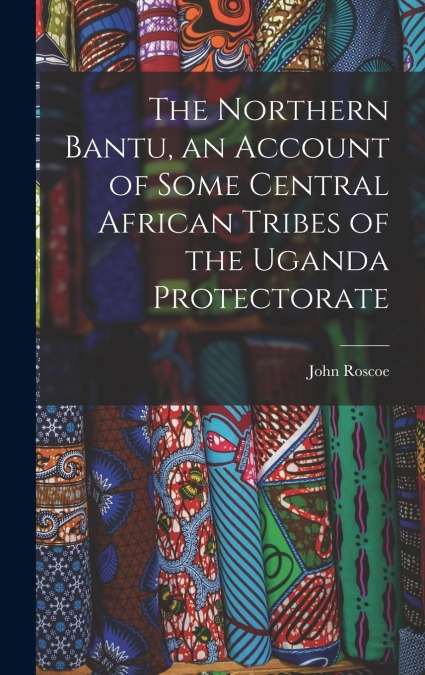 The Northern Bantu, an Account of Some Central African Tribes of the Uganda Protectorate