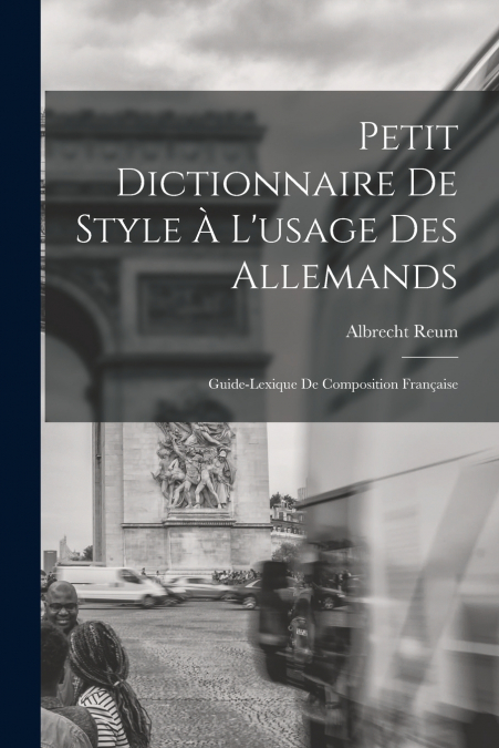 Petit Dictionnaire de Style à l’usage des Allemands; Guide-Lexique de Composition Française