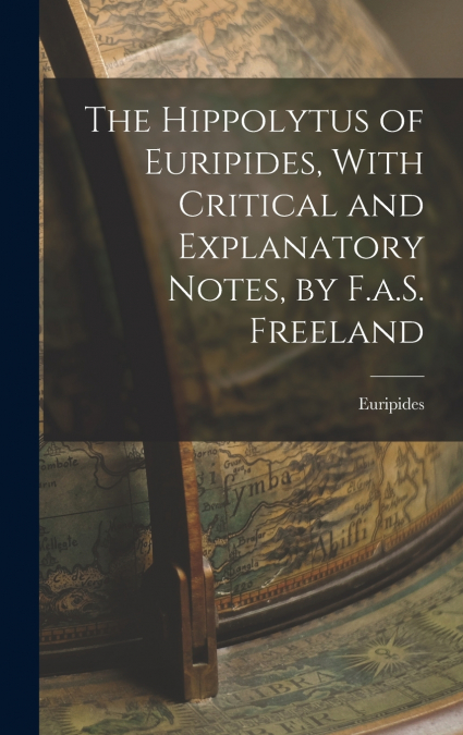 The Hippolytus of Euripides, With Critical and Explanatory Notes, by F.a.S. Freeland