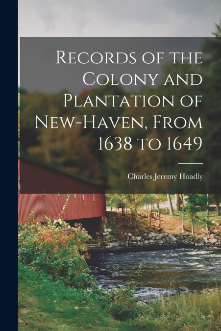 Records of the Colony and Plantation of New-Haven, From 1638 to 1649