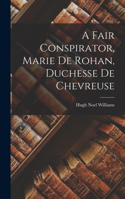A Fair Conspirator, Marie De Rohan, Duchesse De Chevreuse