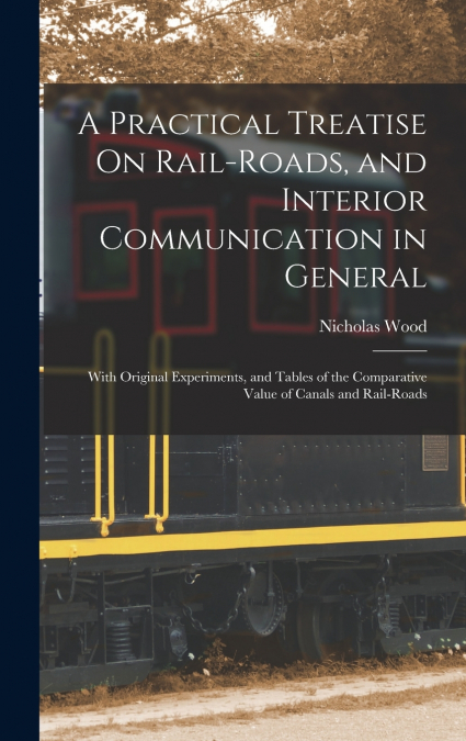 A Practical Treatise On Rail-Roads, and Interior Communication in General