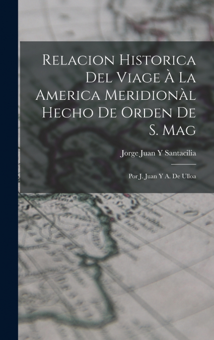Relacion Historica Del Viage À La America Meridionàl Hecho De Orden De S. Mag