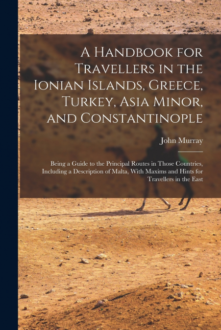 A Handbook for Travellers in the Ionian Islands, Greece, Turkey, Asia Minor, and Constantinople