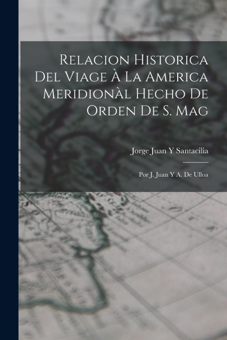 Relacion Historica Del Viage À La America Meridionàl Hecho De Orden De S. Mag