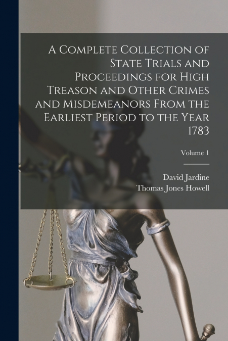 A Complete Collection of State Trials and Proceedings for High Treason and Other Crimes and Misdemeanors From the Earliest Period to the Year 1783; Volume 1