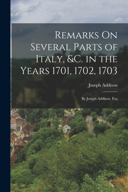 Remarks On Several Parts of Italy, &c. in the Years 1701, 1702, 1703