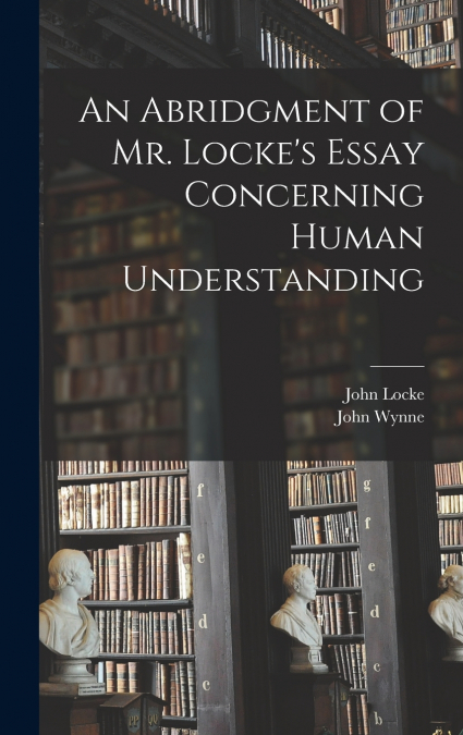 An Abridgment of Mr. Locke’s Essay Concerning Human Understanding