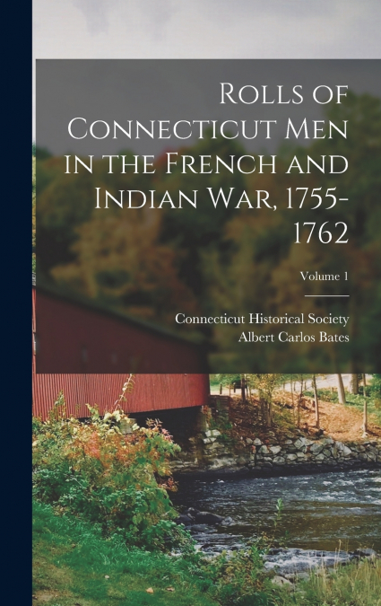 Rolls of Connecticut Men in the French and Indian War, 1755-1762; Volume 1
