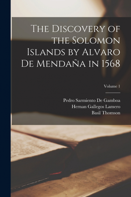 The Discovery of the Solomon Islands by Alvaro De Mendaña in 1568; Volume 1