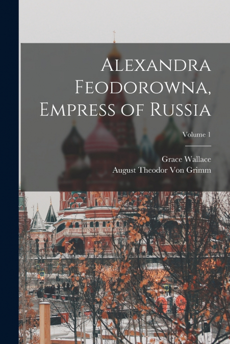 Alexandra Feodorowna, Empress of Russia; Volume 1