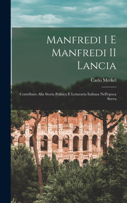 Manfredi I e Manfredi II Lancia; contributo alla storia politica e letteraria italiana nell’epoca sveva