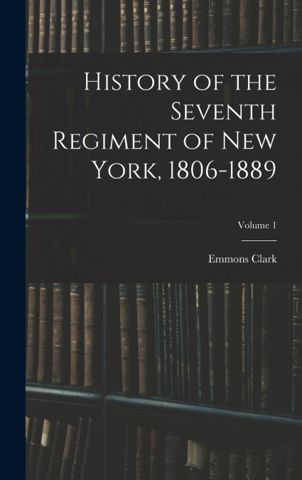 History of the Seventh Regiment of New York, 1806-1889; Volume 1