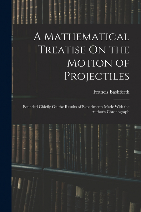 A Mathematical Treatise On the Motion of Projectiles
