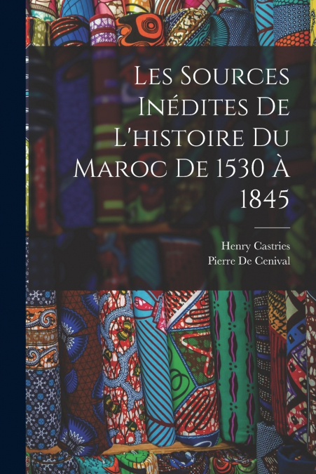 Les Sources Inédites De L’histoire Du Maroc De 1530 À 1845