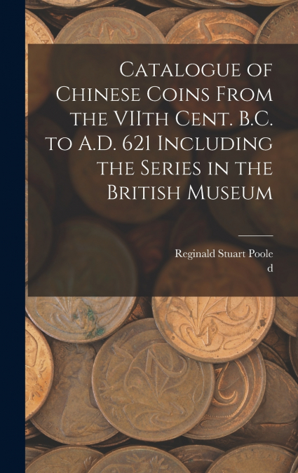 Catalogue of Chinese Coins From the VIIth Cent. B.C. to A.D. 621 Including the Series in the British Museum