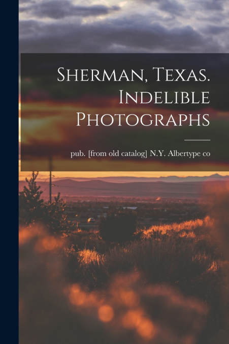 Sherman, Texas. Indelible Photographs