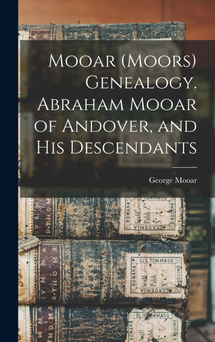Mooar (Moors) Genealogy. Abraham Mooar of Andover, and his Descendants