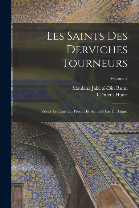 Les saints des derviches tourneurs; récits traduits du persan et annotés par Cl. Huart; Volume 2