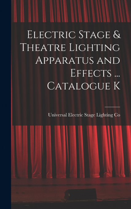 Electric Stage & Theatre Lighting Apparatus and Effects ... Catalogue K