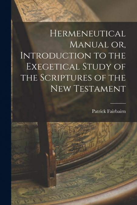 Hermeneutical Manual or, Introduction to the Exegetical Study of the Scriptures of the New Testament