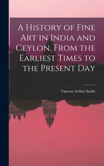 A History of Fine art in India and Ceylon, From the Earliest Times to the Present Day