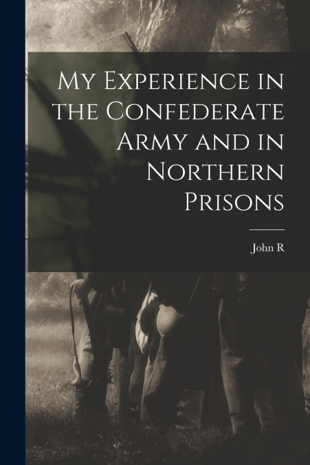 My Experience in the Confederate Army and in Northern Prisons