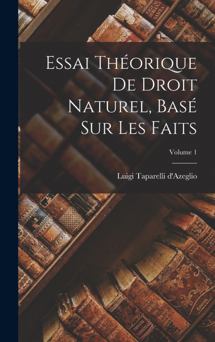 Essai théorique de droit naturel, basé sur les faits; Volume 1