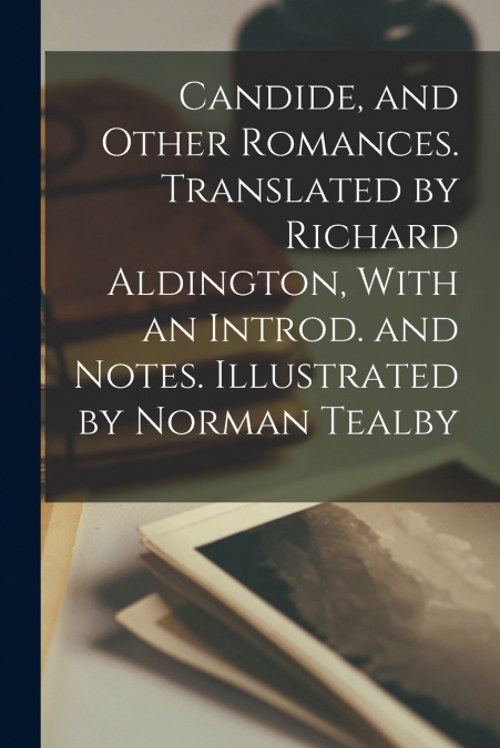 Candide, and Other Romances. Translated by Richard Aldington, With an Introd. and Notes. Illustrated by Norman Tealby