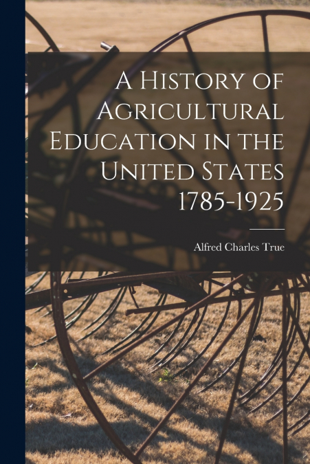 A History of Agricultural Education in the United States 1785-1925