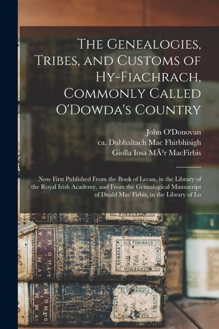 The Genealogies, Tribes, and Customs of Hy-Fiachrach, Commonly Called O’Dowda’s Country
