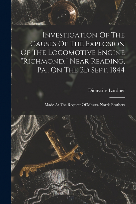 Investigation Of The Causes Of The Explosion Of The Locomotive Engine 'richmond,' Near Reading, Pa., On The 2d Sept. 1844
