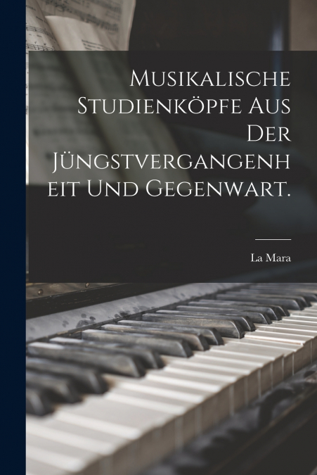 Musikalische Studienköpfe aus der Jüngstvergangenheit und Gegenwart.