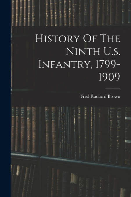 History Of The Ninth U.s. Infantry, 1799-1909