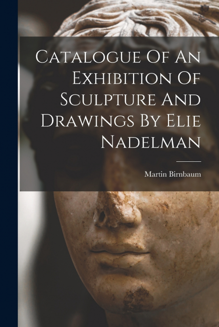 Catalogue Of An Exhibition Of Sculpture And Drawings By Elie Nadelman