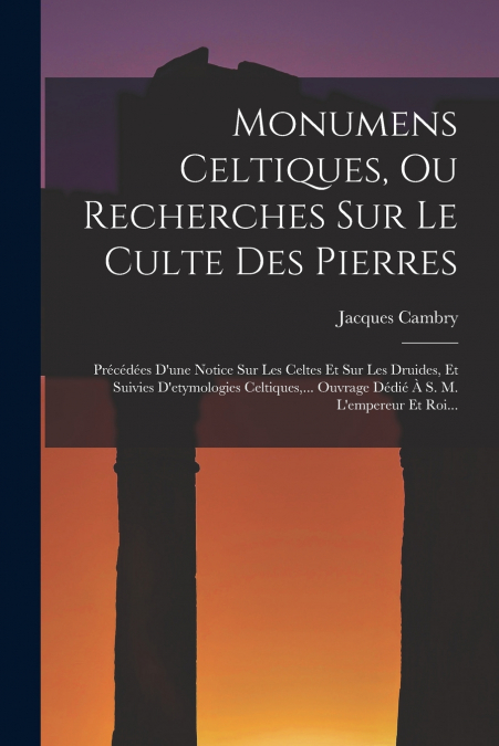 Monumens Celtiques, Ou Recherches Sur Le Culte Des Pierres