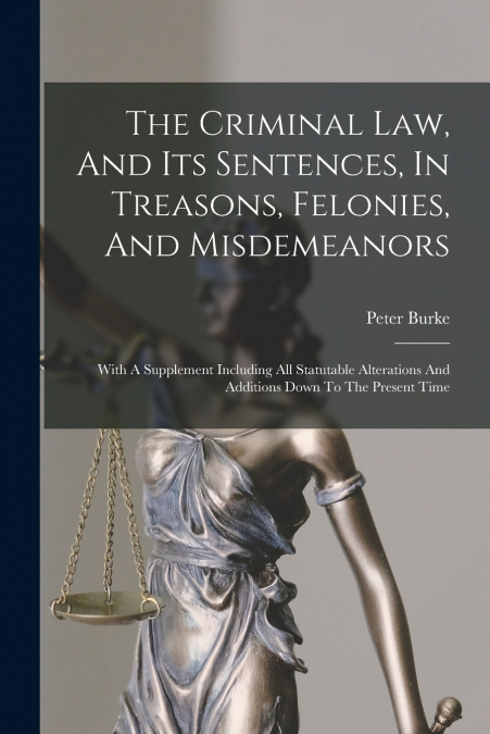 The Criminal Law, And Its Sentences, In Treasons, Felonies, And Misdemeanors