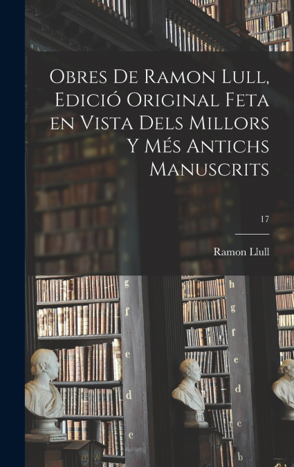 Obres de Ramon Lull, edició original feta en vista dels millors y més antichs manuscrits; 17