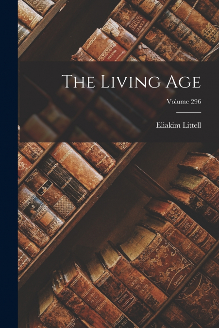 The Living Age; Volume 296