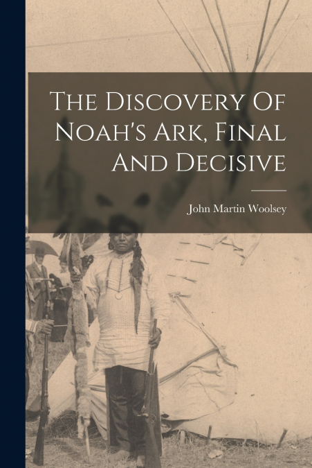 The Discovery Of Noah’s Ark, Final And Decisive