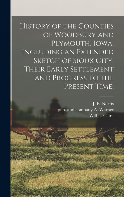 History of the Counties of Woodbury and Plymouth, Iowa, Including an Extended Sketch of Sioux City, Their Early Settlement and Progress to the Present Time;