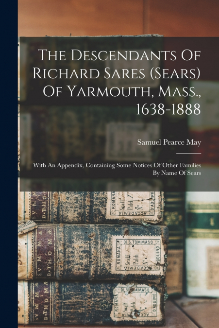 The Descendants Of Richard Sares (sears) Of Yarmouth, Mass., 1638-1888