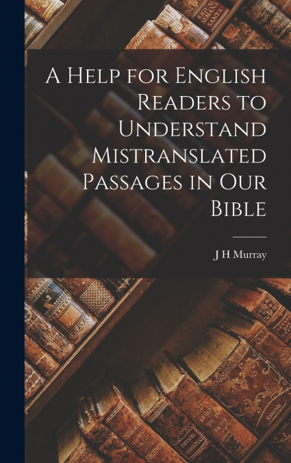A Help for English Readers to Understand Mistranslated Passages in our Bible