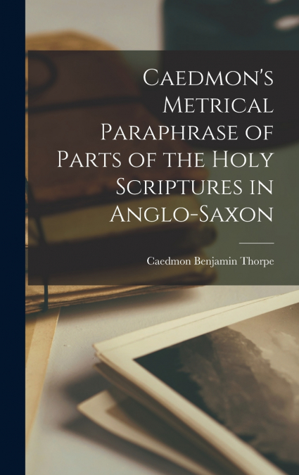 Caedmon’s Metrical Paraphrase of Parts of the Holy Scriptures in Anglo-Saxon