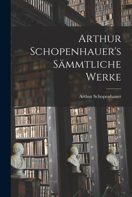 Arthur Schopenhauer’s Sämmtliche Werke