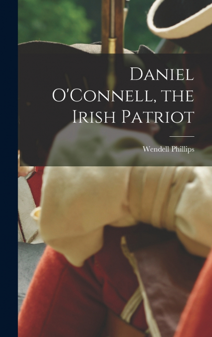 Daniel O’Connell, the Irish Patriot