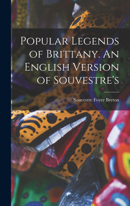 Popular Legends of Brittany. An English Version of Souvestre’s