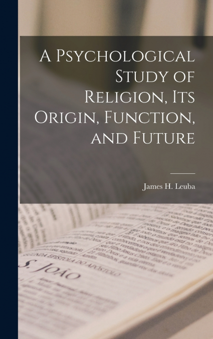 A Psychological Study of Religion, its Origin, Function, and Future