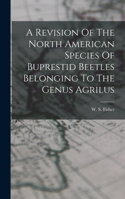 A Revision Of The North American Species Of Buprestid Beetles Belonging To The Genus Agrilus