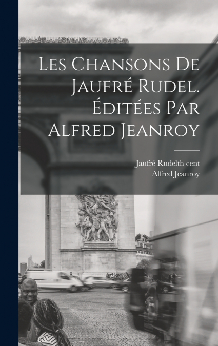 Les Chansons de Jaufré Rudel. Éditées par Alfred Jeanroy